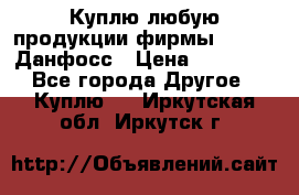 Куплю любую продукции фирмы Danfoss Данфосс › Цена ­ 60 000 - Все города Другое » Куплю   . Иркутская обл.,Иркутск г.